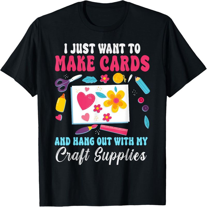 I Just Want To Make Cards Scrapbooking Crafting Card Making T-Shirt._voghion.com